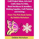 Craft Project Ideas, Arts And Crafts Ideas For Kids, Bead Necklaces & Jewellery Making Supplies, Craft Painting and Etching : From The Pink Book Series By Debbie Nicholson