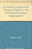 A guide to indigenous peoples' rights in the International Labour Organization