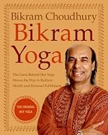 Bikram Yoga: The Guru Behind Hot Yoga Shows the Way to Radiant Health and Personal Fulfillment