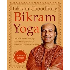 Bikram Yoga: The Guru Behind Hot Yoga Shows the Way to Radiant Health and Personal Fulfillment