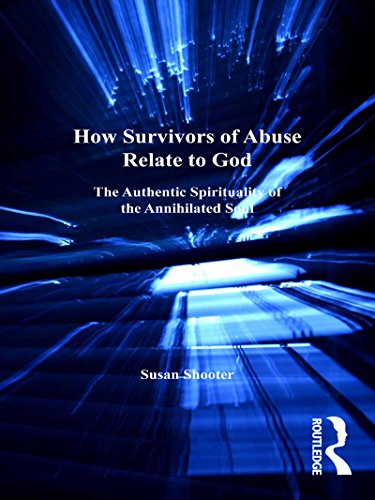 How Survivors of Abuse Relate to God: The Authentic Spirituality of the Annihilated Soul (Explorations in Practical, Pastoral and Empirical Theology)