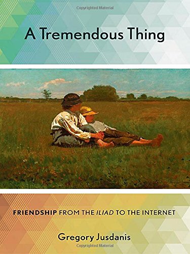 A Tremendous Thing: Friendship from the Iliad to the Internet