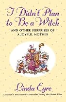 I Didn't Plan To Be A Witch : And Other Surprises of a Joyful Mother
