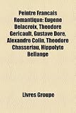 Produkt-Bild: Peintre Franais Romantique: Eugne Delacroix, Thodore Gricault, Gustave Dor, Alexandre Colin, Thodore Chassriau, Hippolyte Bellang