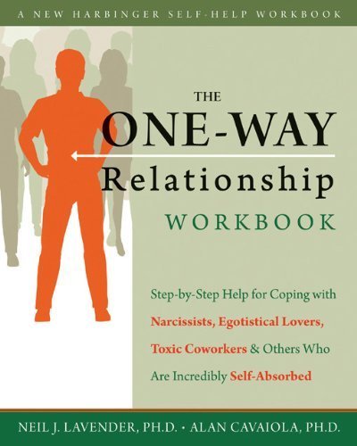 The One-Way Relationship Workbook: Step-by-Step Help for Coping With Narcissists, Egotistical Lovers, Toxic Coworkers, and Others Who Are Incredibly Self-Absorbed (New Harbinger Self-Help Workbook) by Alan Cavaiola, Neil Lavender (2011) Paperback