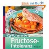 K�stlich essen bei Fructose-Intoleranz: �ber 130 Rezepte: Fruchtzucker ganz einfach vermeiden