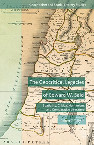 The Geocritical Legacies of Edward W. Said: Spatiality, Critical Humanism, and Comparative Literature (Geocriticism and Spatial Literary Studies)