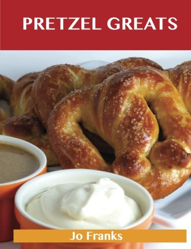Pretzel Greats: Delicious Pretzel Recipes, The Top 64 Pretzel Recipes