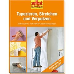 Tapezieren, Streichen und Verputzen - selbst ist der Mann: Materialien, Techniken, Gestaltungsideen