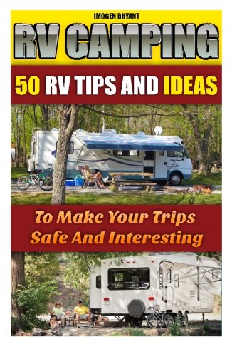 RV Camping: 50 RV Tips And Ideas To Make Your Trips Safe And Interesting: (RVing full time, RV living, How to live in a car, How to live in a car van ... how to live in a car, van or RV) (Volume 2)