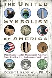 The United Symbolism of America: Deciphering Hidden Meanings in America's Most Familiar Art, Architecture, and Logos