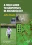 A Field Guide to Geophysics in Archaeology (Springer Praxis Books / Geophysical Sciences)
