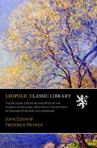 The Religion, Discipline and Rites of the Church of England, Written at the Instance of Edward Hyde Earl of Clarendon