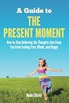 A Guide to The Present Moment: How to Stop Believing the Thoughts that Keep You from Feeling Free, Whole, and Happy