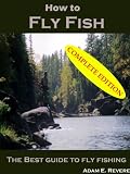 How to Fly Fish: The Best Guide to Fly Fishing- COMPLETE EDITION