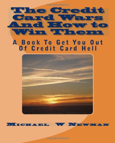 The Credit Card Wars And How to Win Them: A Book Designed to Get You Out Of Credit Card Hell