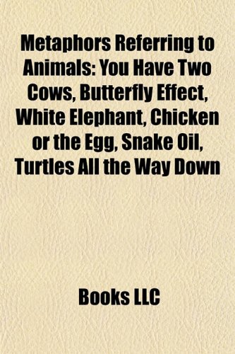 Metaphors Referring to Animals: You Have Two Cows, Butterfly Effect, White Elephant, Chicken or the Egg, Snake Oil, Turtles All the Way Down