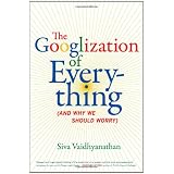 The Googlization of Everything: (And Why We Should Worry)