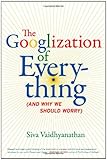 The Googlization of Everything: (And Why We Should Worry)