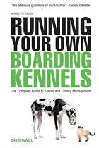 Run Your Own Boarding Kennels: The Complete Guide to Kennel and Cattery Management
