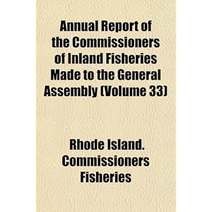 Annual Report of the Commissioners of Inland Fisheries Made to the General Assembly... by Rhode Island. Commissioners Fisheries