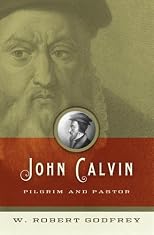 John Calvin: Pilgrim and Pastor