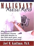 Malignant Medical Myths: Why MEdical Treatment Causes 200,000 Deaths in the USA each Year, and How to Protect Yourself