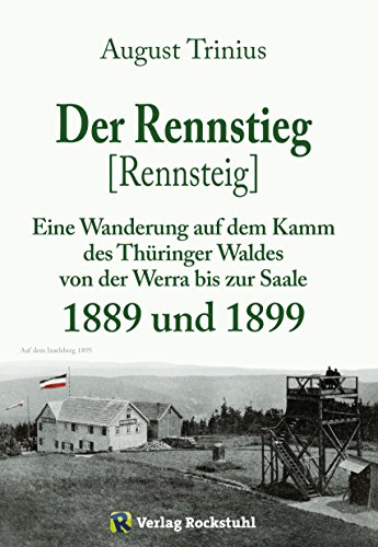 Der Rennstieg [Rennsteig] 1889 und 1899: Eine Wanderung auf dem Kamm des Thüringer Waldes von der Werra bis zur Saale (August Trinius Reihe im Verlag Rockstuhl) (German Edition)