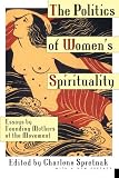 The Politics of Womens Spirituality: Essays by Founding Mothers of the Movement