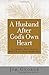 A Husband After God's Own Heart: 12 Things That Really Matter in Your Marriage