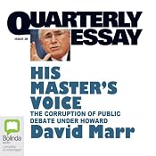 Quarterly Essay 26: His Master’s Voice: The Corruption of Public Debate under Howard | [David Marr]