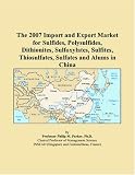 The 2007 Import and Export Market for Sulfides, Polysulfides, Dithionites, Sulfoxylates, Sulfites, Thiosulfates, Sulfates and Alums in China