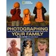 Photographing Your Family: And All the Kids and Friends and Animals Who Wander Through Too (NG Photography Field Guides)