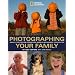 Photographing Your Family: And All the Kids and Friends and Animals Who Wander Through Too (National Geographic Photography Field Guides)