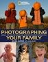 Photographing Your Family: And All the Kids and Friends and Animals Who Wander Through Too (NG Photography Field Guides)