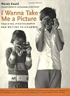 I Wanna Take Me a Picture: Teaching Photography and Writing to Children
