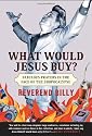 What Would Jesus Buy?: Reverend Billy's Fabulous Prayers in the Face of the Shopocalypse