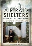 Air raid shelters of World War II : family stories of survival in the blitz