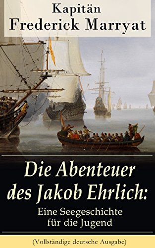 Die Abenteuer des Jakob Ehrlich: Eine Seegeschichte für die Jugend (Vollständige deutsche Ausgabe): Ein fesselnder Seeroman (German Edition)