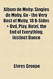 Album de Moby: Singles de Moby, Go - The Very Best of Moby, 18 B-Sides ] DVD, Play, Hotel, the End of Everything, Instinct Dance-