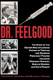 Dr. Feelgood: The Shocking Story of the Doctor Who May Have Changed History by Treating and Drugging JFK, Marilyn, Elvis, and Other Prominent Figures