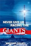 NEVER GIVE UP FACING THE GIANTS, A True Story about Miracles and the Power of God
