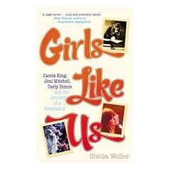 Girls Like Us: Carole King, Joni Mitchell, and Carly Simon - And the Journey of a Generation