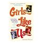 Girls Like Us: Carole King, Joni Mitchell, and Carly Simon - And the Journey of a Generation