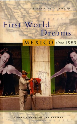 First World Dreams: Mexico Since 1989 (Global History of the Present)