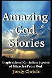 Amazing God Stories: Inspirational Christian Stories of Miracles From God (Amazing God Stories, Christian Miracles of Jesus) (Volume 1)