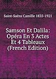 Samson Et Dalila: Opéra En 3 Actes Et 4 Tableaux (French Edition)