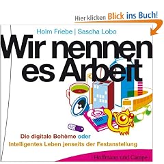 Wir nennen es Arbeit: Die digitale Boh�me oder Intelligentes Leben jenseits der Festanstellung