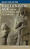 Daily Life in the Hellenistic Age: From Alexander to Cleopatra (Greenwood Press Daily Life Through History)