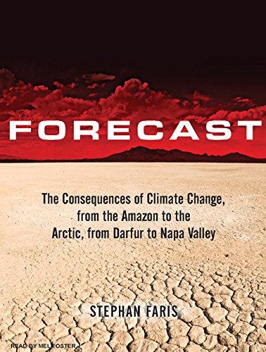 Forecast: The Consequences of Climate Change, from the Amazon to the Arctic, from Darfur to Napa Valley